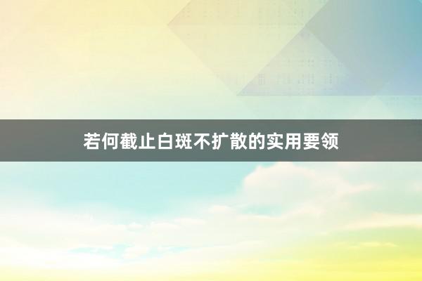 若何截止白斑不扩散的实用要领