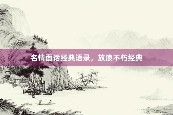 名情面话经典语录，放浪不朽经典